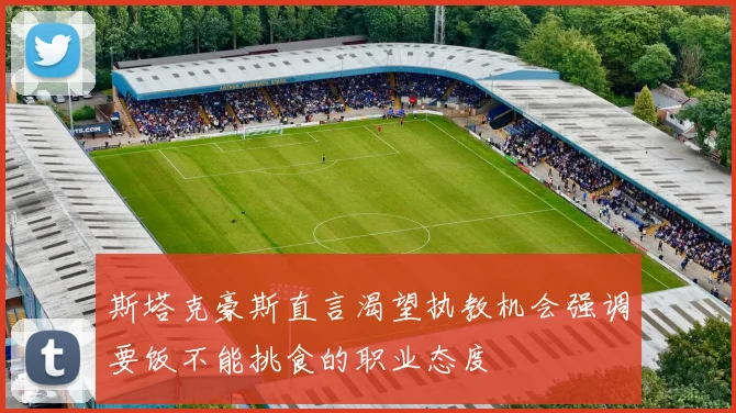斯塔克豪斯直言渴望执教机会强调要饭不能挑食的职业态度