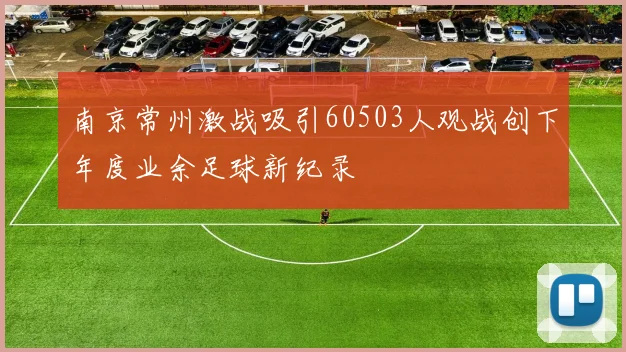 南京常州激战吸引60503人观战创下年度业余足球新纪录
