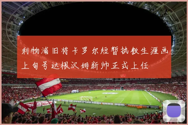 利物浦旧将卡罗尔短暂执教生涯画上句号达根汉姆新帅正式上任