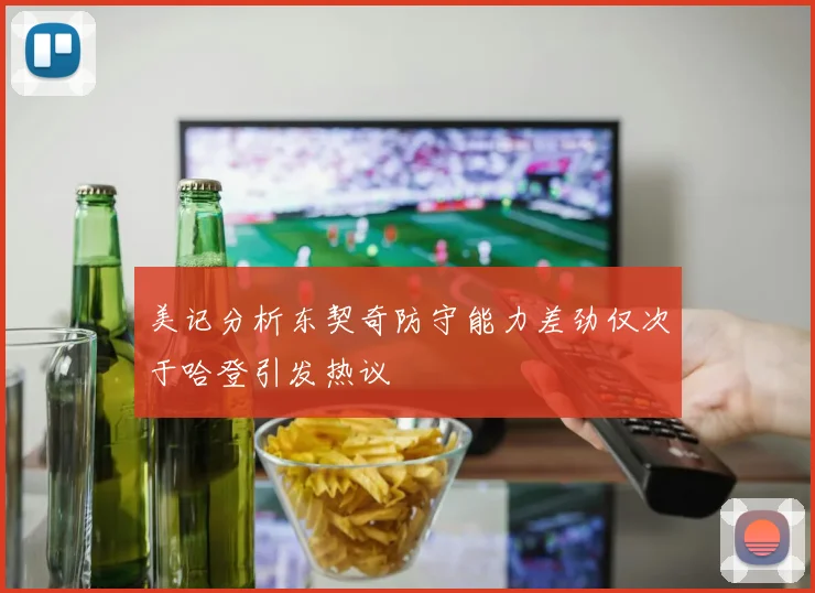 美记分析东契奇防守能力差劲仅次于哈登引发热议