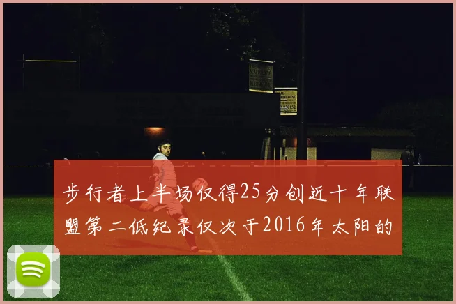 步行者上半场仅得25分创近十年联盟第二低纪录仅次于2016年太阳的22分