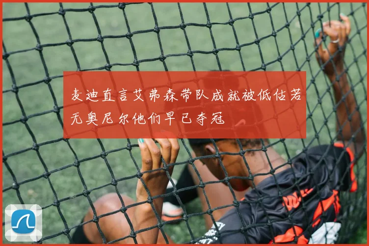 麦迪直言艾弗森带队成就被低估若无奥尼尔他们早已夺冠