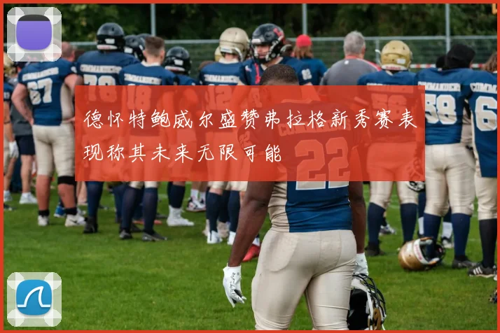 德怀特鲍威尔盛赞弗拉格新秀赛表现称其未来无限可能