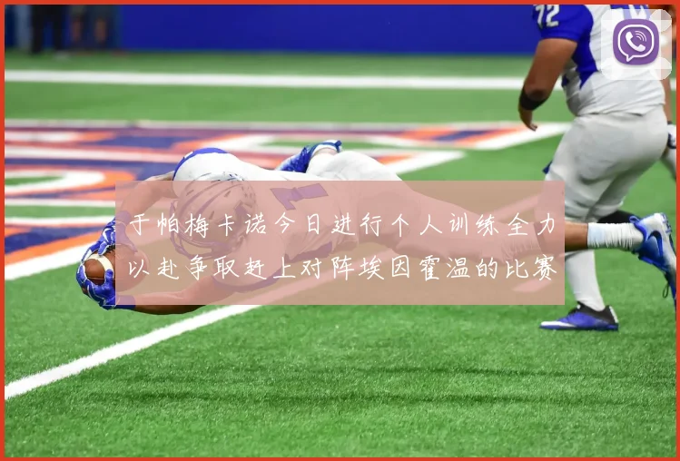 于帕梅卡诺今日进行个人训练全力以赴争取赶上对阵埃因霍温的比赛