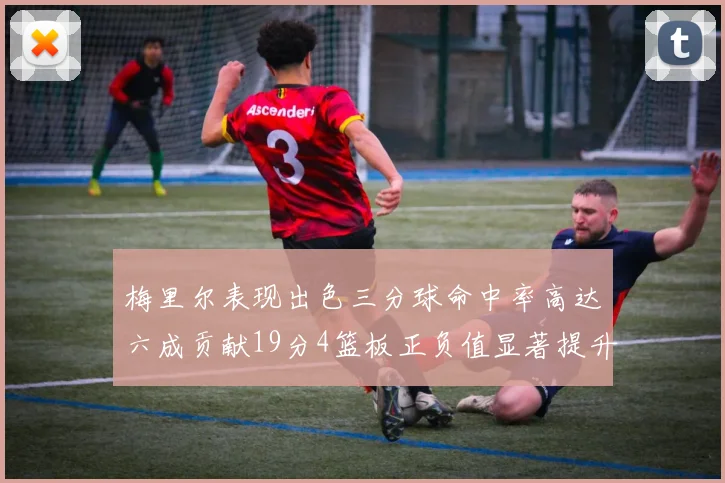 梅里尔表现出色三分球命中率高达六成贡献19分4篮板正负值显著提升