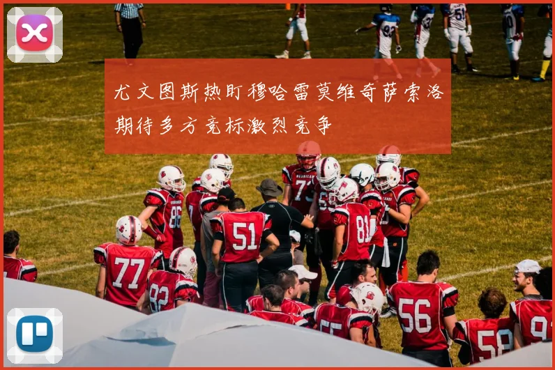 尤文图斯热盯穆哈雷莫维奇萨索洛期待多方竞标激烈竞争