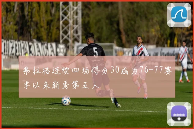 弗拉格连续四场得分30成为76-77赛季以来新秀第五人